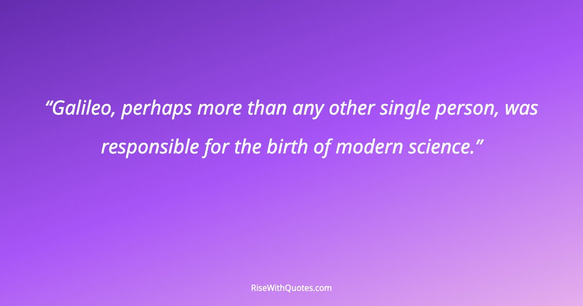 Galileo, perhaps more than any other single person, was responsible for the birth of modern science.