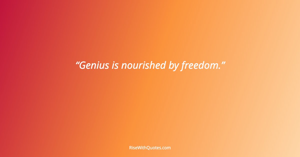 Genius is nourished by freedom.