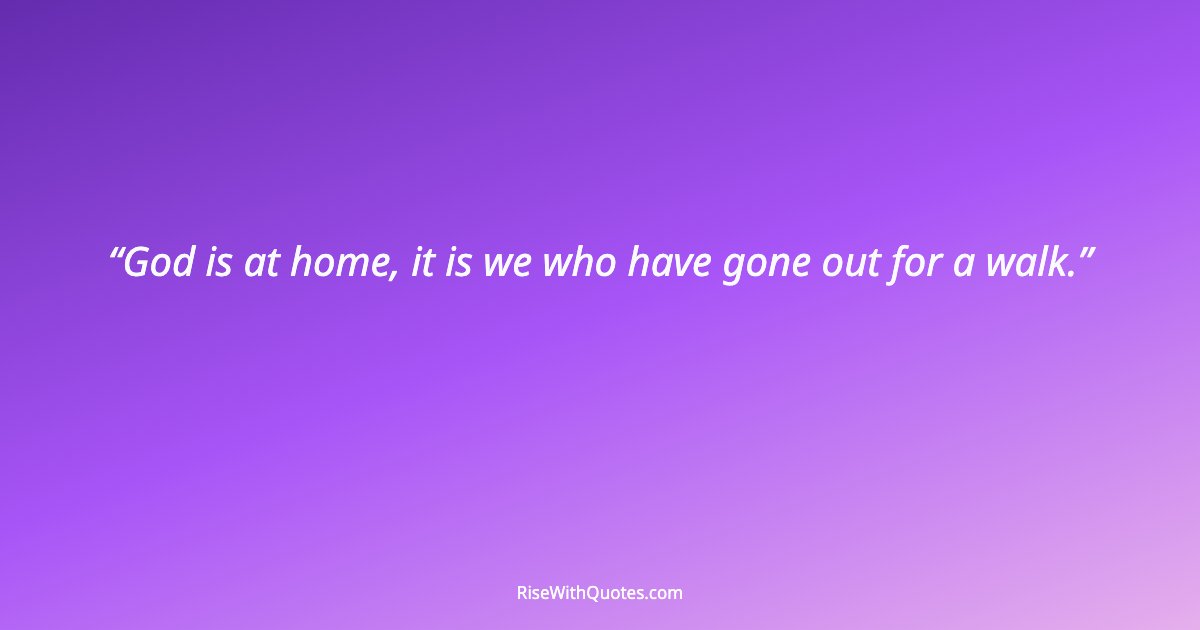God is at home, it is we who have gone out for a walk.