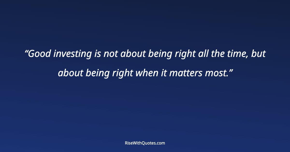 Good investing is not about being right all the time, but about being right when it matters most.