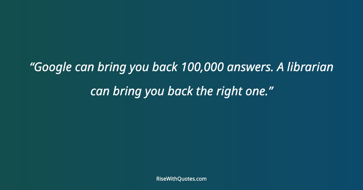 Google can bring you back 100,000 answers. A librarian can bring you back the right one.
