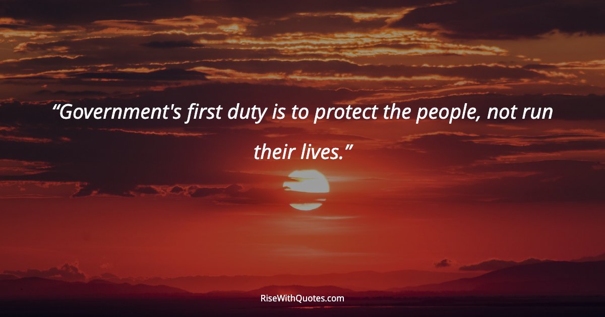 Government's first duty is to protect the people, not run their lives.