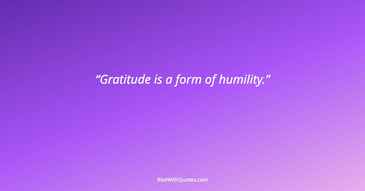 Gratitude is a form of humility.