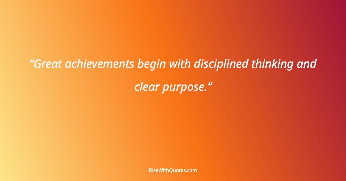 Great achievements begin with disciplined thinking and clear purpose.