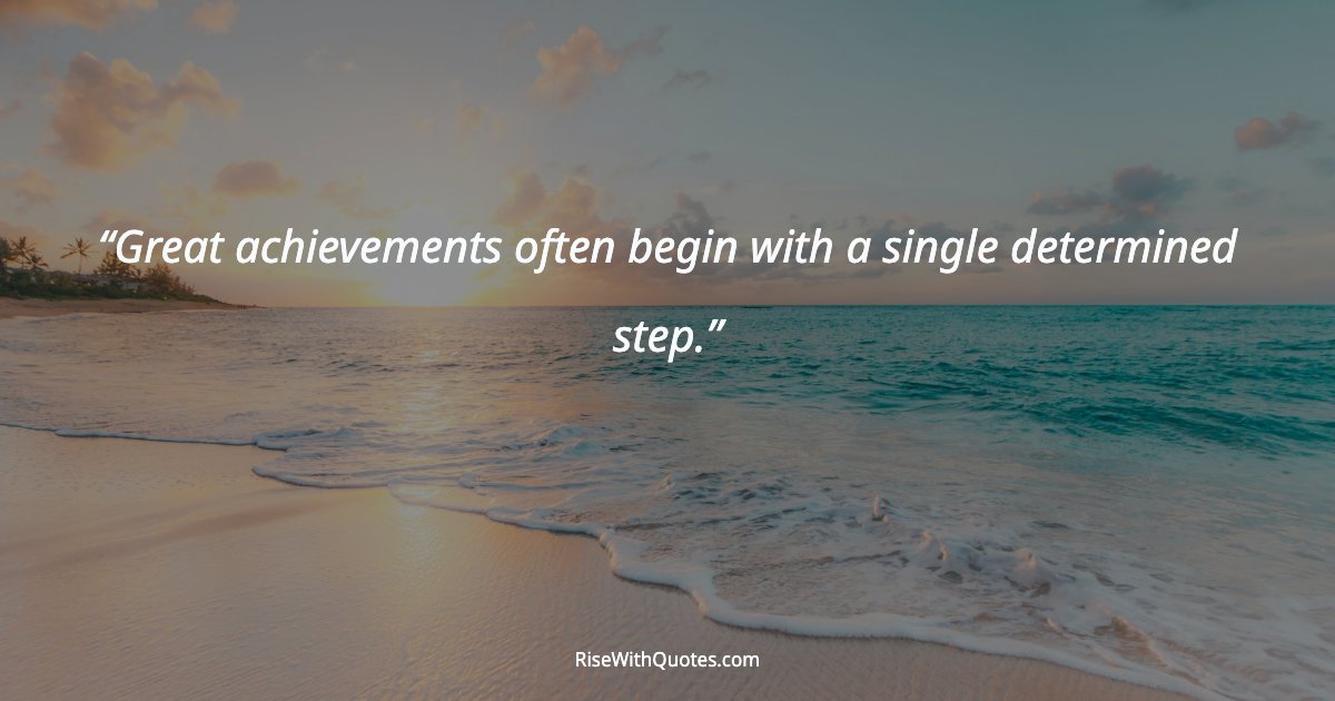 Great achievements often begin with a single determined step.