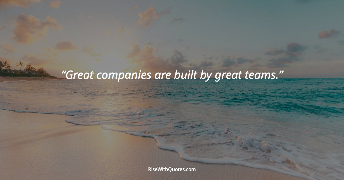 Great companies are built by great teams.