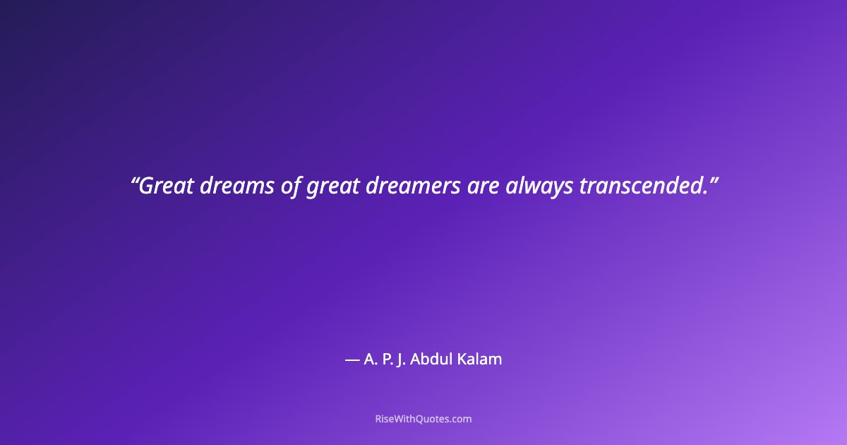 Great dreams of great dreamers are always transcended.