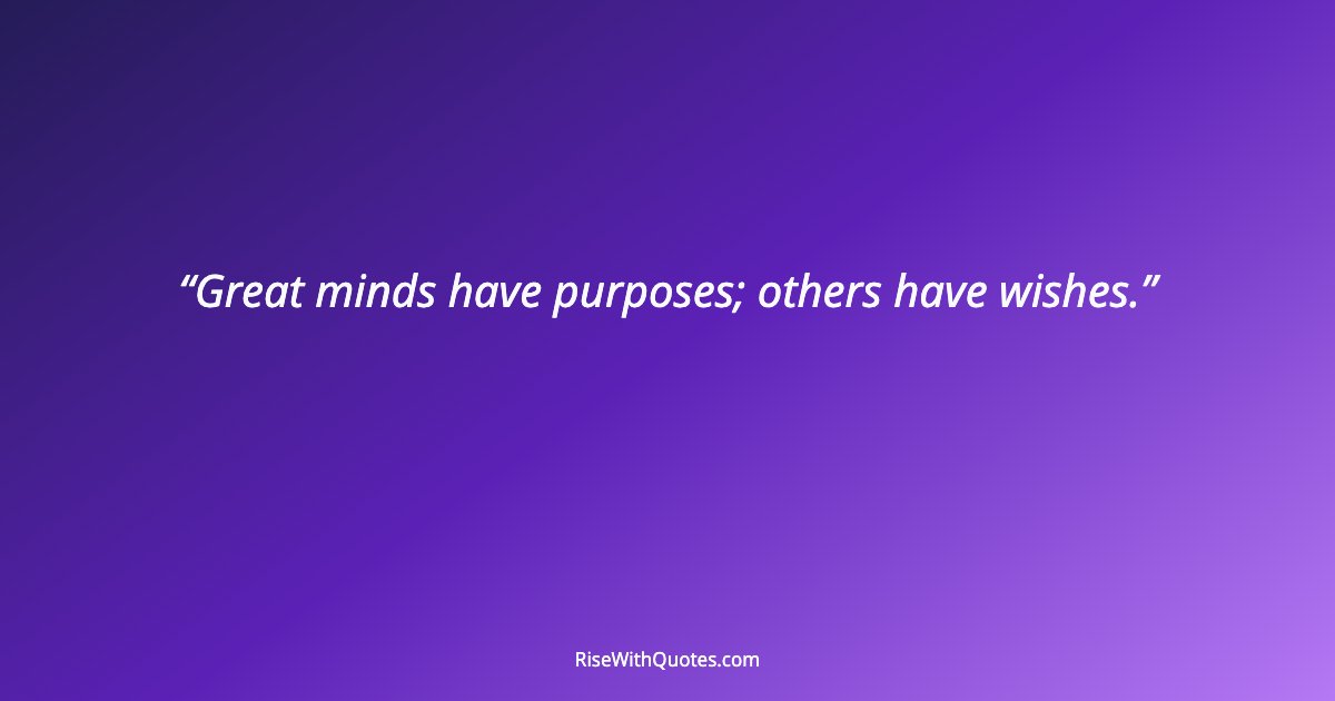 Great minds have purposes; others have wishes.