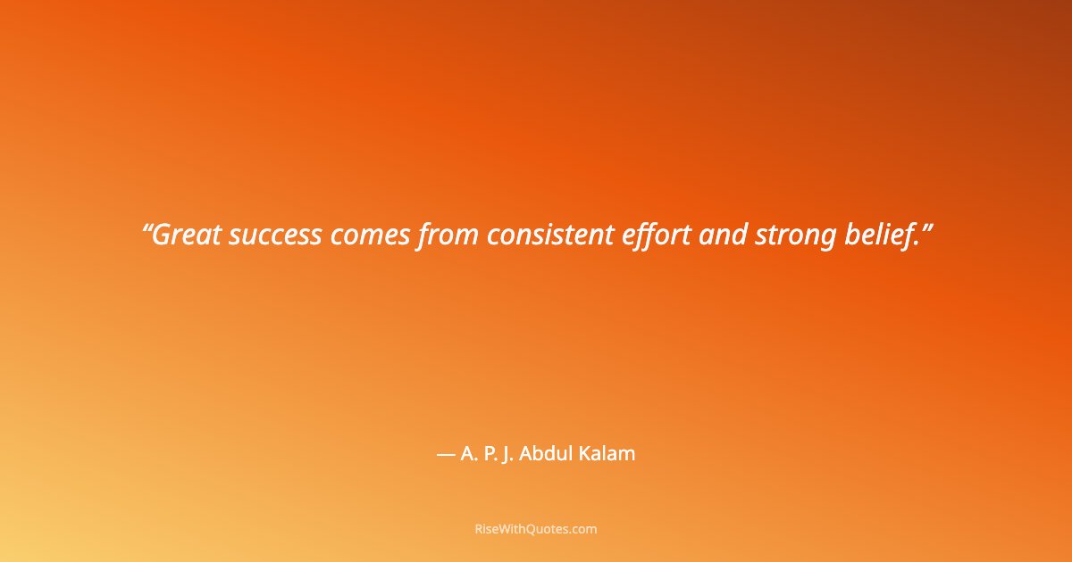 Great success comes from consistent effort and strong belief.
