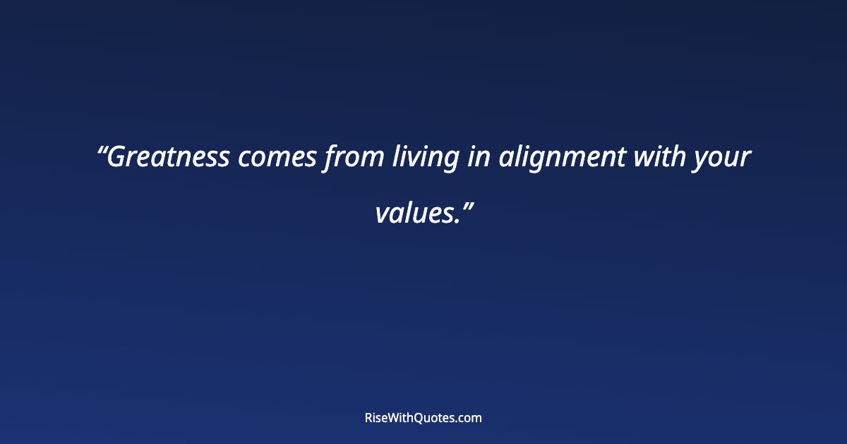 Greatness comes from living in alignment with your values.