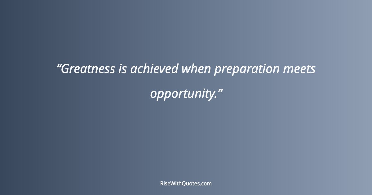 Greatness is achieved when preparation meets opportunity.