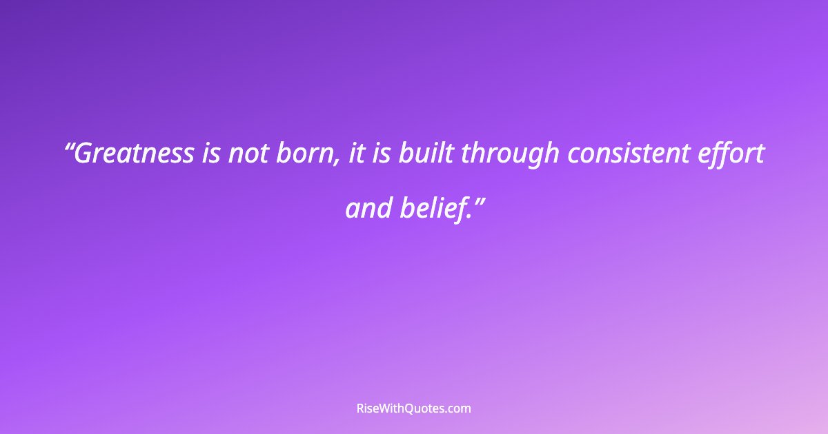 Greatness is not born, it is built through consistent effort and belief.