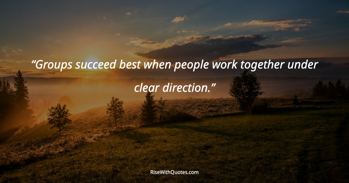 Groups succeed best when people work together under clear direction.