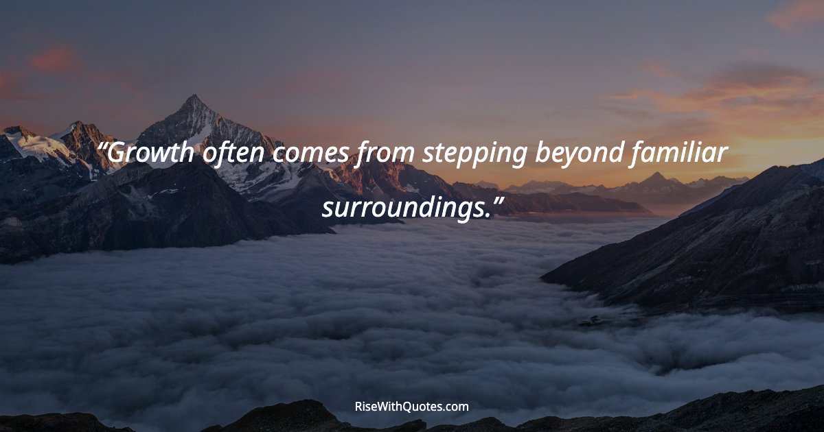 Growth often comes from stepping beyond familiar surroundings.