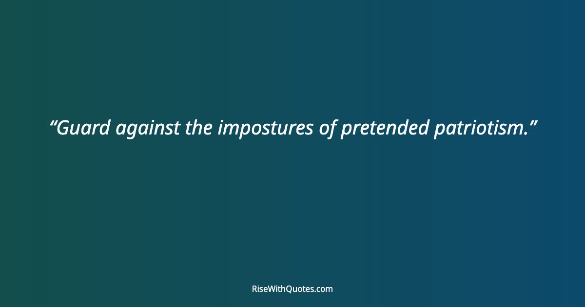 Guard against the impostures of pretended patriotism.