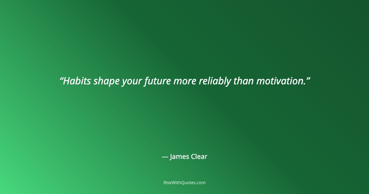 Habits shape your future more reliably than motivation.