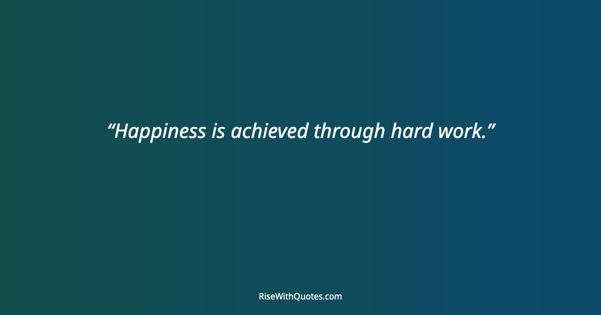 Happiness is achieved through hard work.