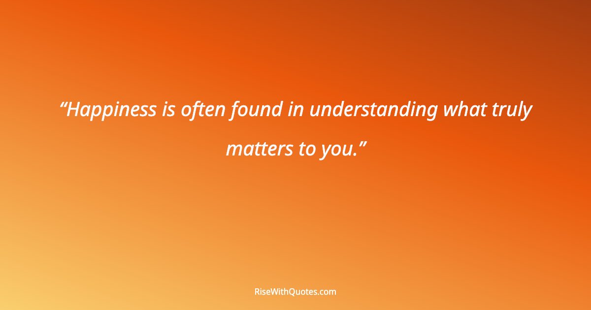 Happiness is often found in understanding what truly matters to you.