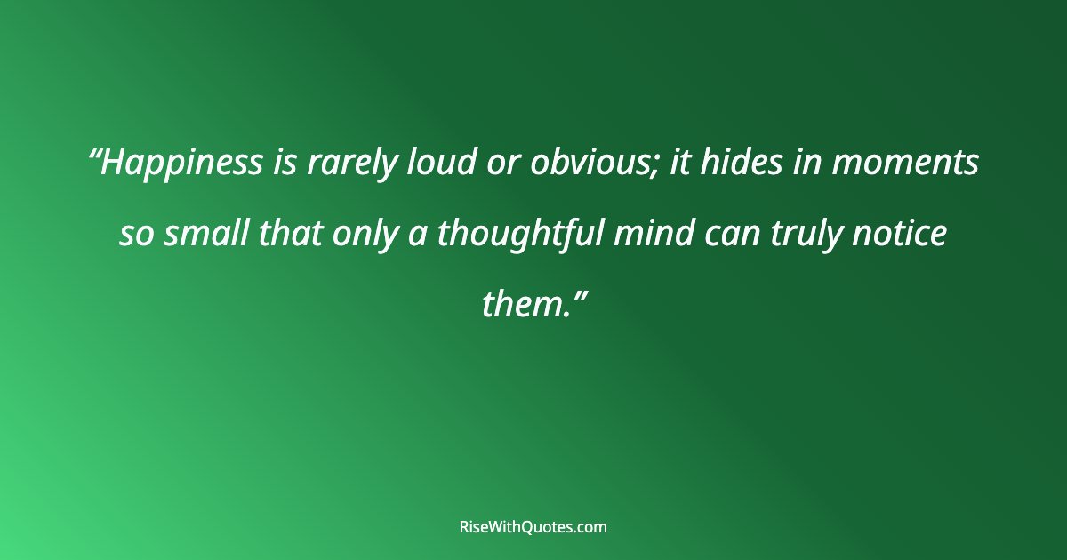 Happiness is rarely loud or obvious; it hides in moments so small that only a thoughtful mind can truly notice them.