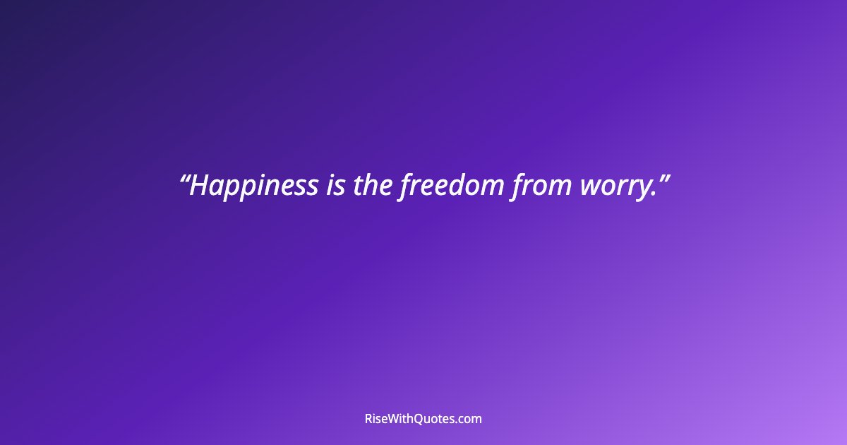 Happiness is the freedom from worry.