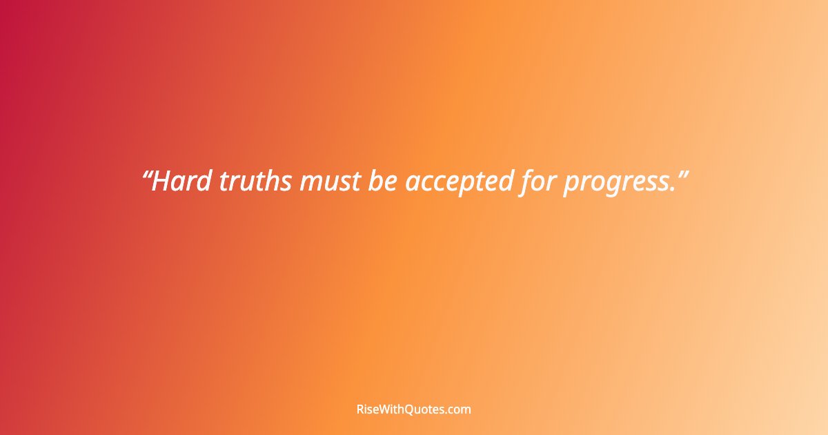 Hard truths must be accepted for progress.