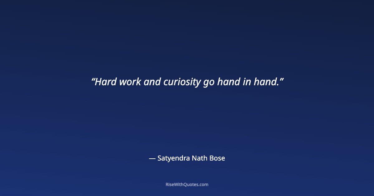Hard work and curiosity go hand in hand.