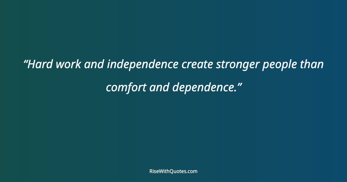 Hard work and independence create stronger people than comfort and dependence.