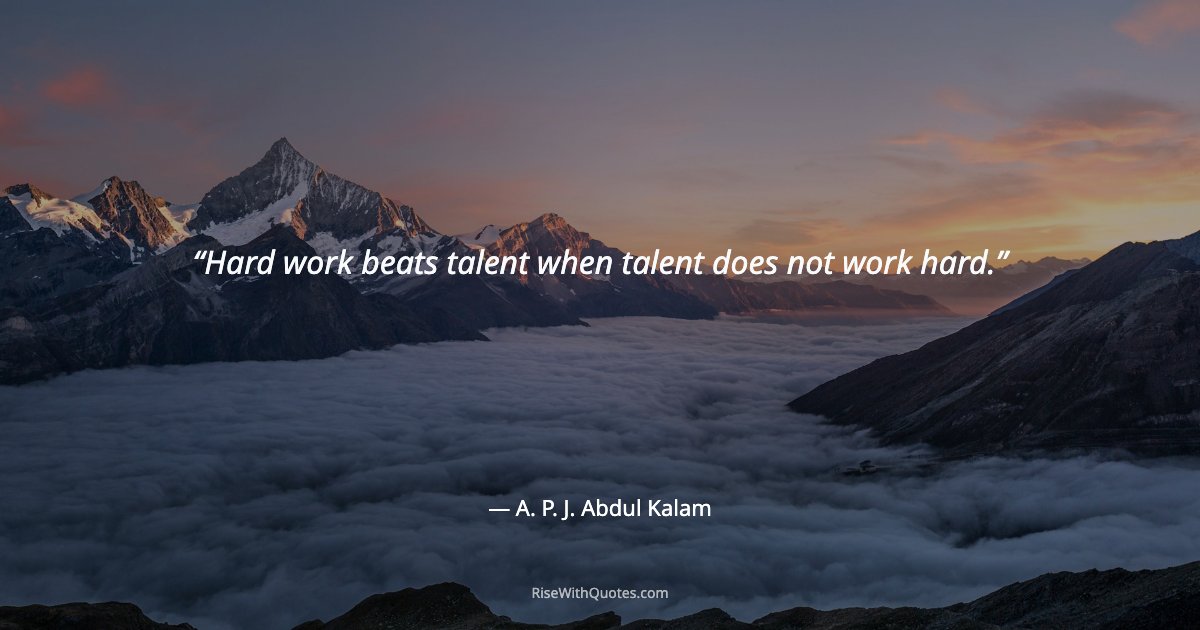 Hard work beats talent when talent does not work hard.