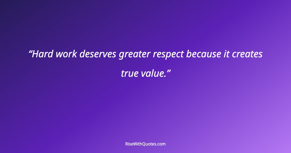 Hard work deserves greater respect because it creates true value.