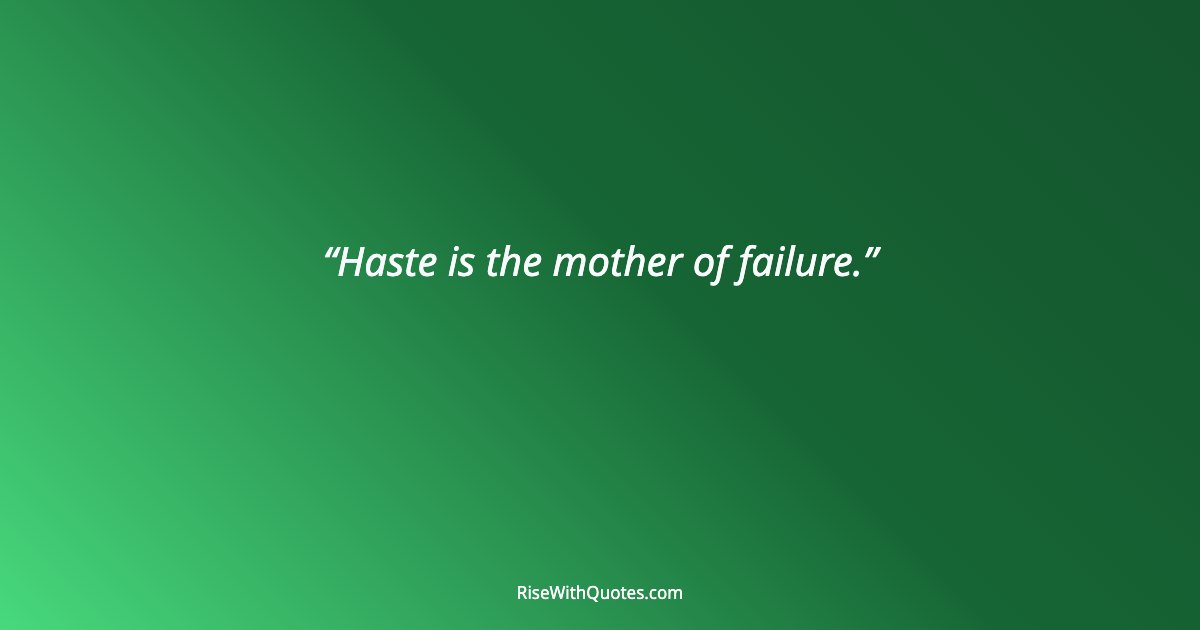 Haste is the mother of failure.