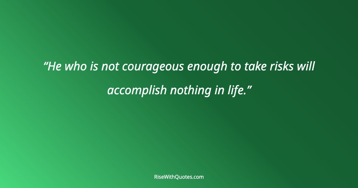 He who is not courageous enough to take risks will accomplish nothing in life.