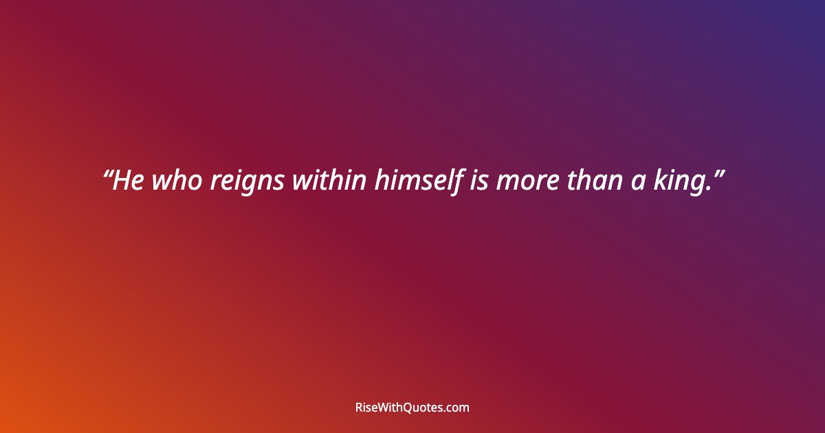 He who reigns within himself is more than a king.