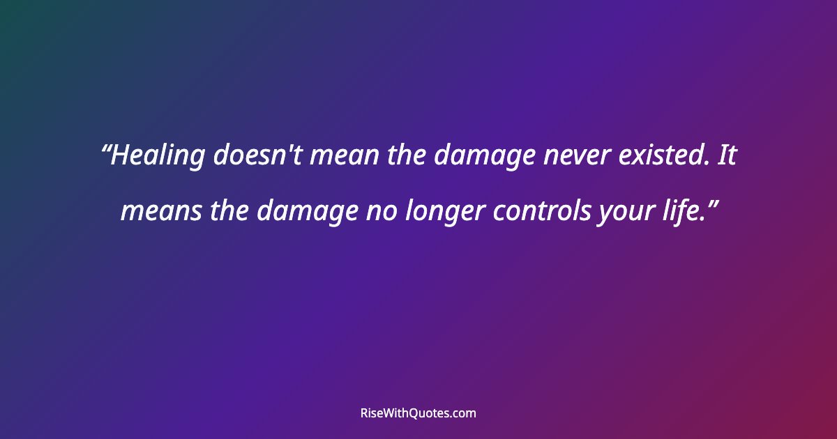 Healing doesn't mean the damage never existed. It means the damage no longer controls your life.