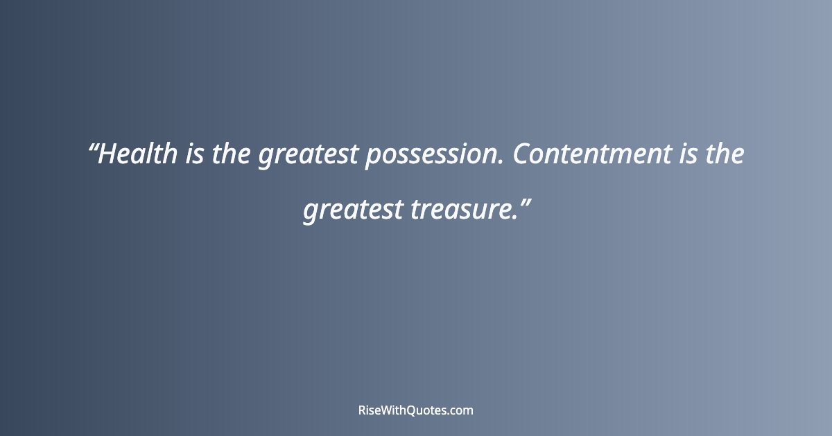 Health is the greatest possession. Contentment is the greatest treasure.