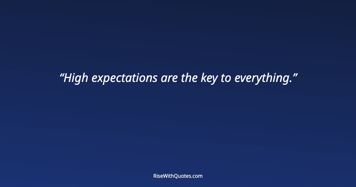 High expectations are the key to everything.