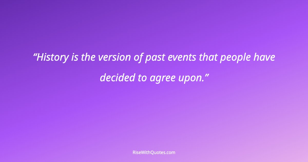 History is the version of past events that people have decided to agree upon.