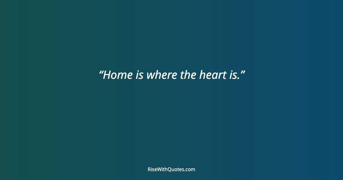 Home is where the heart is.