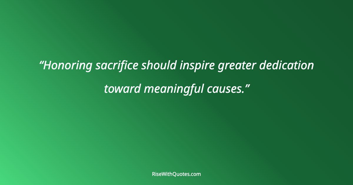 Honoring sacrifice should inspire greater dedication toward meaningful causes.