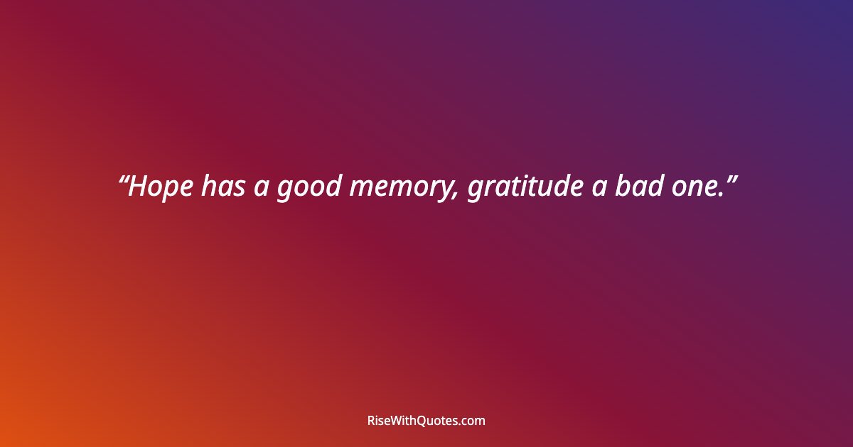 Hope has a good memory, gratitude a bad one.