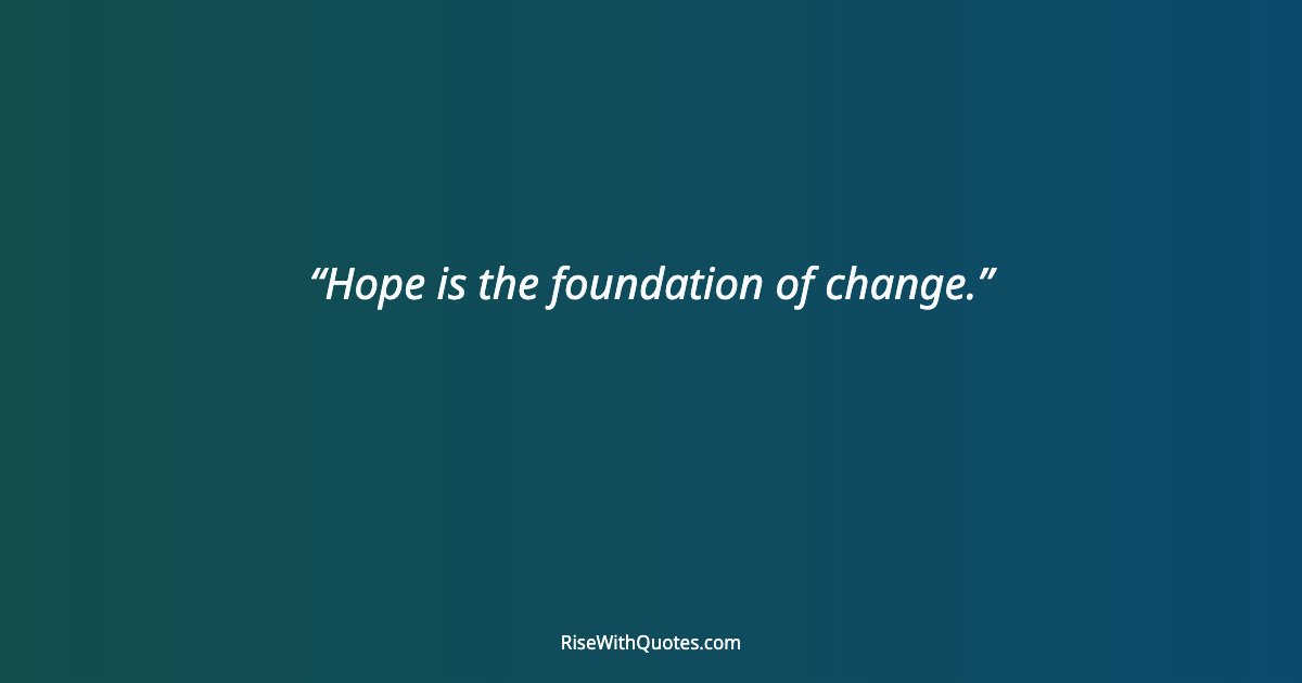 Hope is the foundation of change.