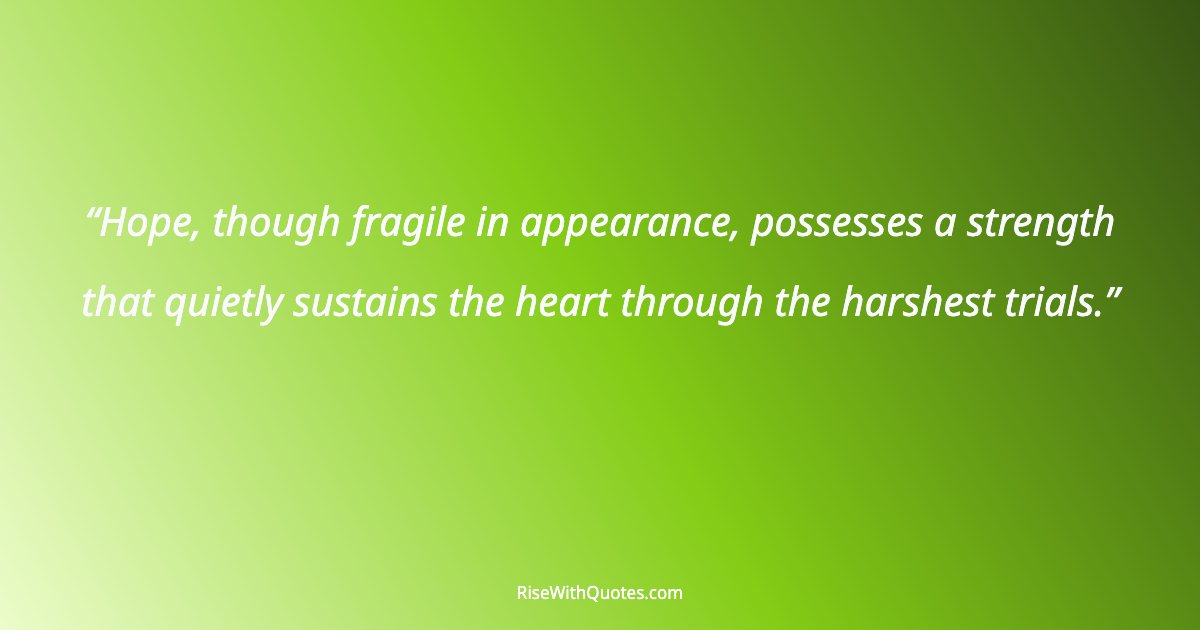 Hope, though fragile in appearance, possesses a strength that quietly sustains the heart through the harshest trials.
