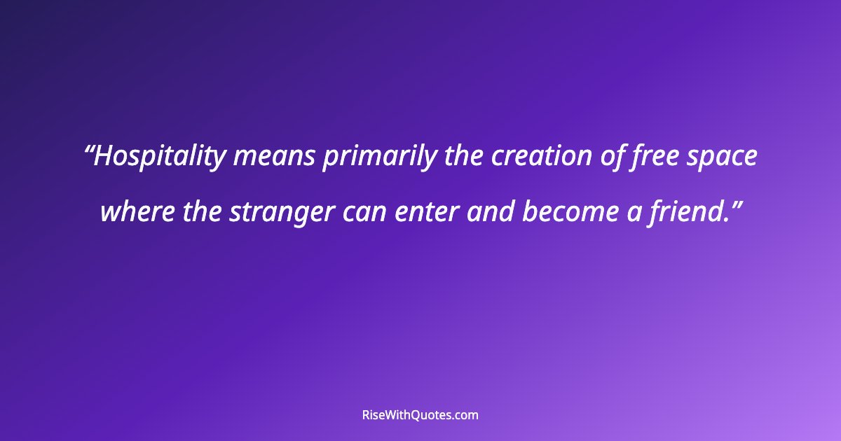 Hospitality means primarily the creation of free space where the stranger can enter and become a friend.