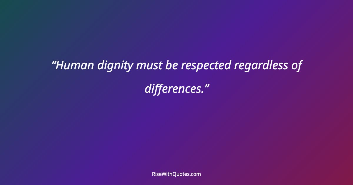 Human dignity must be respected regardless of differences.