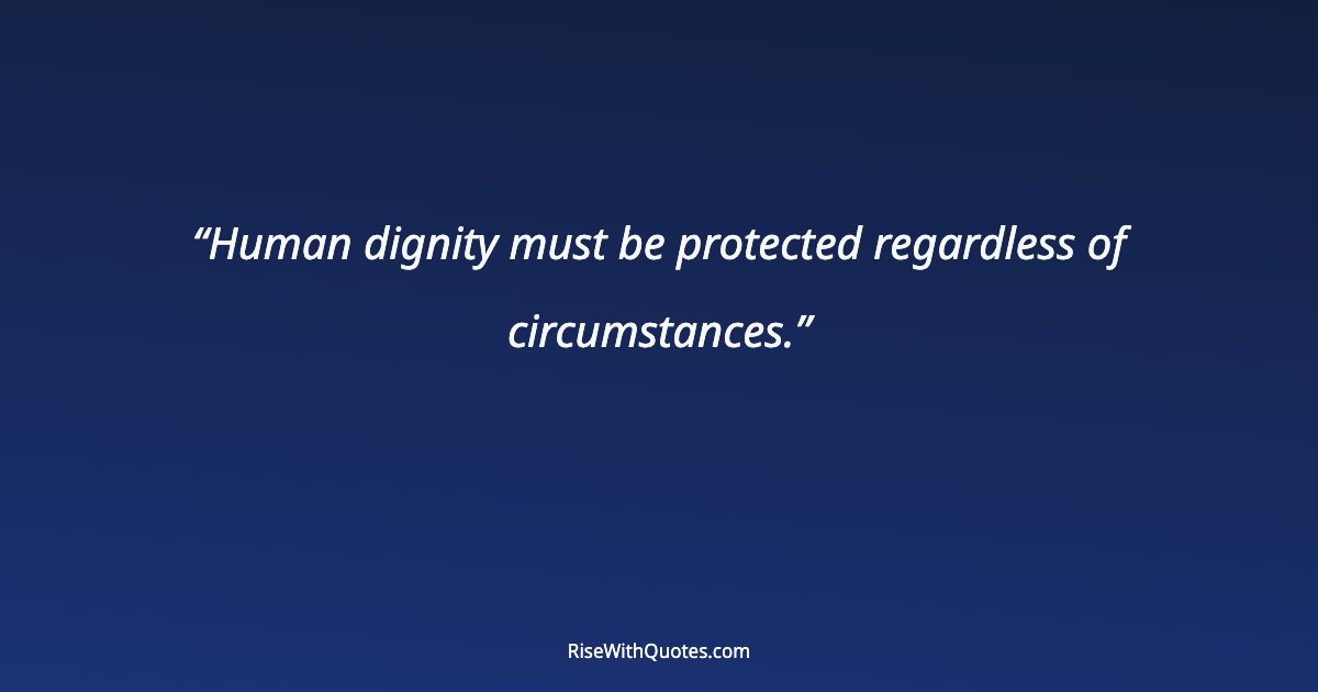 Human dignity must be protected regardless of circumstances.