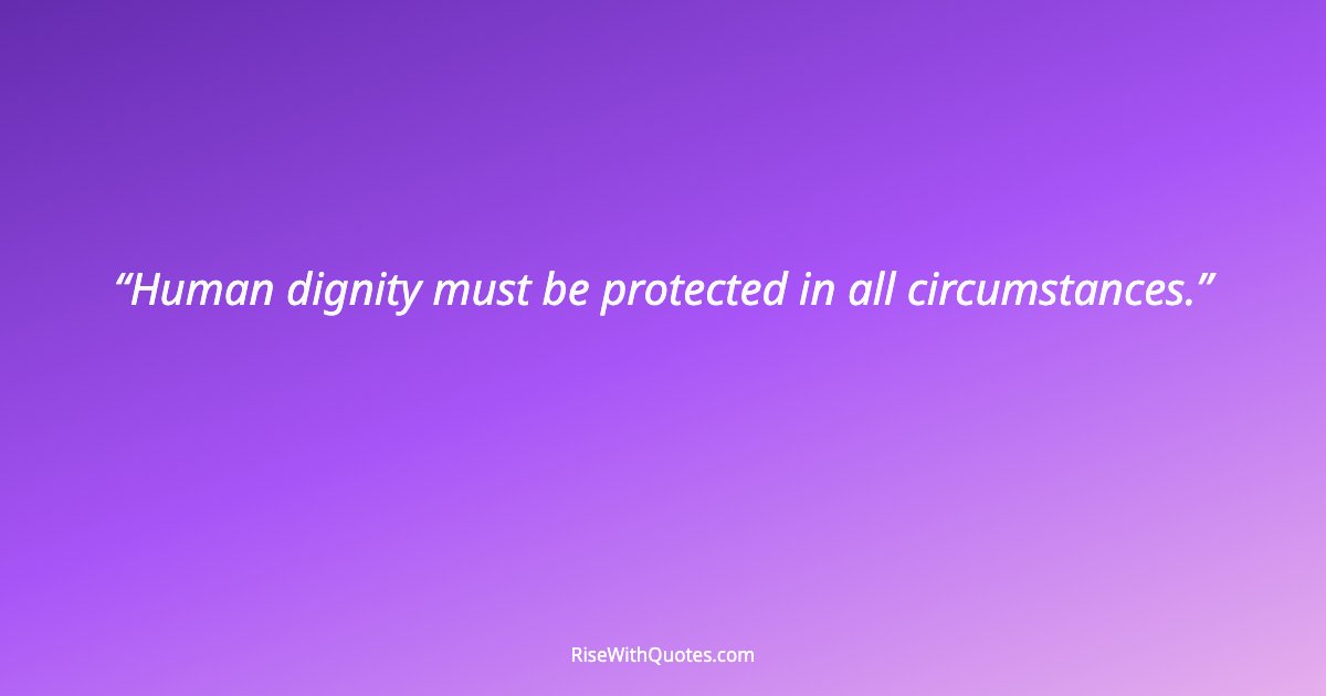 Human dignity must be protected in all circumstances.
