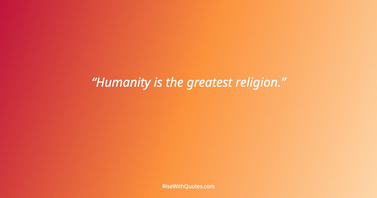 Humanity is the greatest religion.