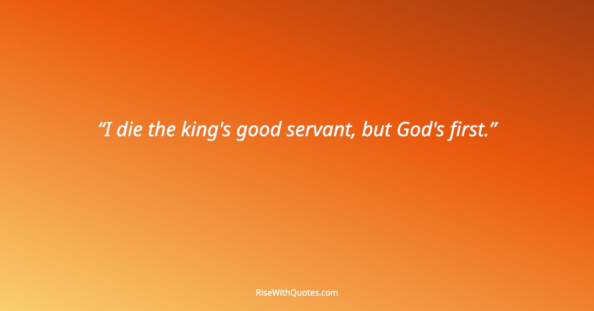 I die the king's good servant, but God's first.