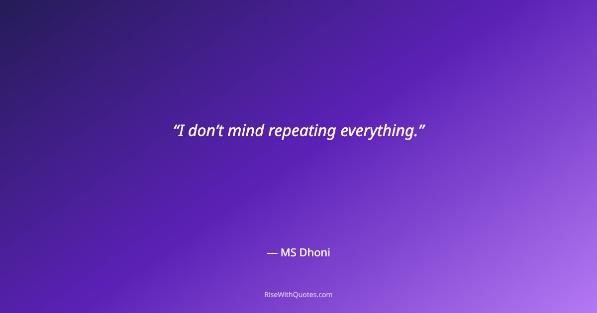 I don’t mind repeating everything.