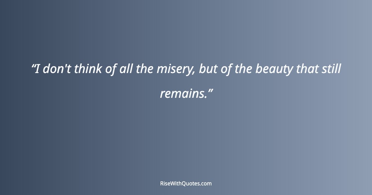 I don't think of all the misery, but of the beauty that still remains.