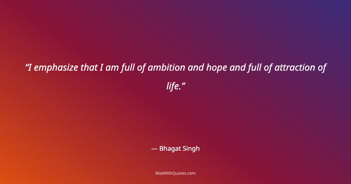 I emphasize that I am full of ambition and hope and full of attraction of life.
